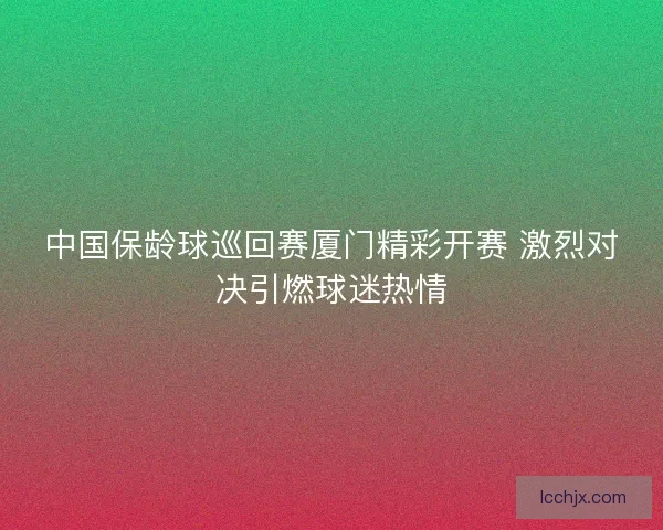 中国保龄球巡回赛厦门精彩开赛 激烈对决引燃球迷热情
