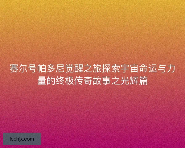 赛尔号帕多尼觉醒之旅探索宇宙命运与力量的终极传奇故事之光辉篇