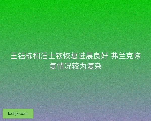 王钰栋和汪士钦恢复进展良好 弗兰克恢复情况较为复杂